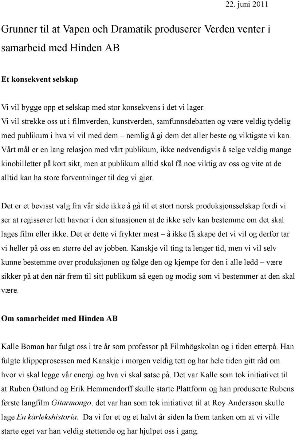 Vårt mål er en lang relasjon med vårt publikum, ikke nødvendigvis å selge veldig mange kinobilletter på kort sikt, men at publikum alltid skal få noe viktig av oss og vite at de alltid kan ha store