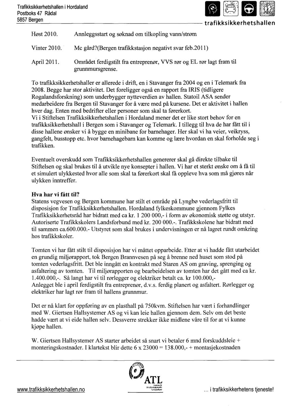 To trafikksikkerhetshaller er allerede i drift, en i Stavanger fra 2004 og en i Telemark fra 2008. Begge har stor aktivitet.