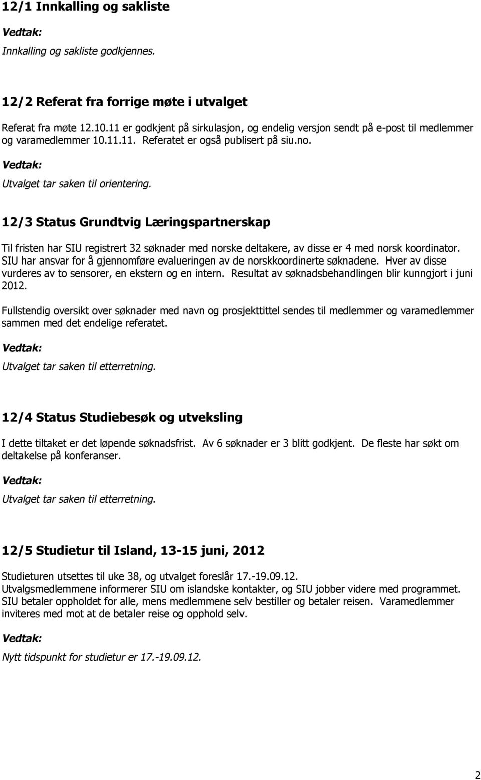 12/3 Status Grundtvig Læringspartnerskap Til fristen har SIU registrert 32 søknader med norske deltakere, av disse er 4 med norsk koordinator.