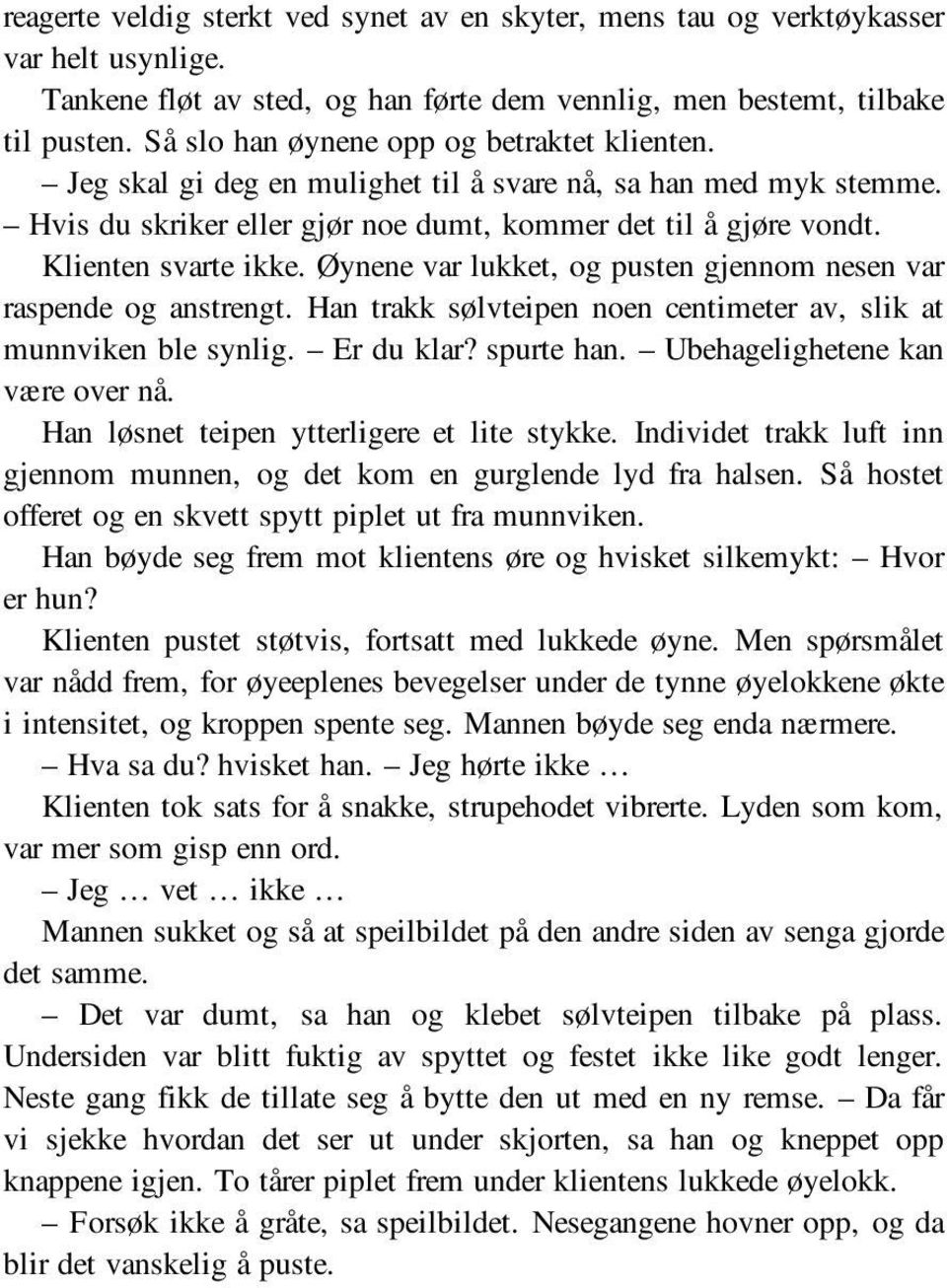 Øynene var lukket, og pusten gjennom nesen var raspende og anstrengt. Han trakk sølvteipen noen centimeter av, slik at munnviken ble synlig. Er du klar? spurte han. Ubehagelighetene kan være over nå.