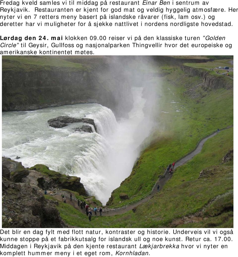 00 reiser vi på den klassiske turen Golden Circle til Geysir, Gullfoss og nasjonalparken Thingvellir hvor det europeiske og amerikanske kontinentet møtes.