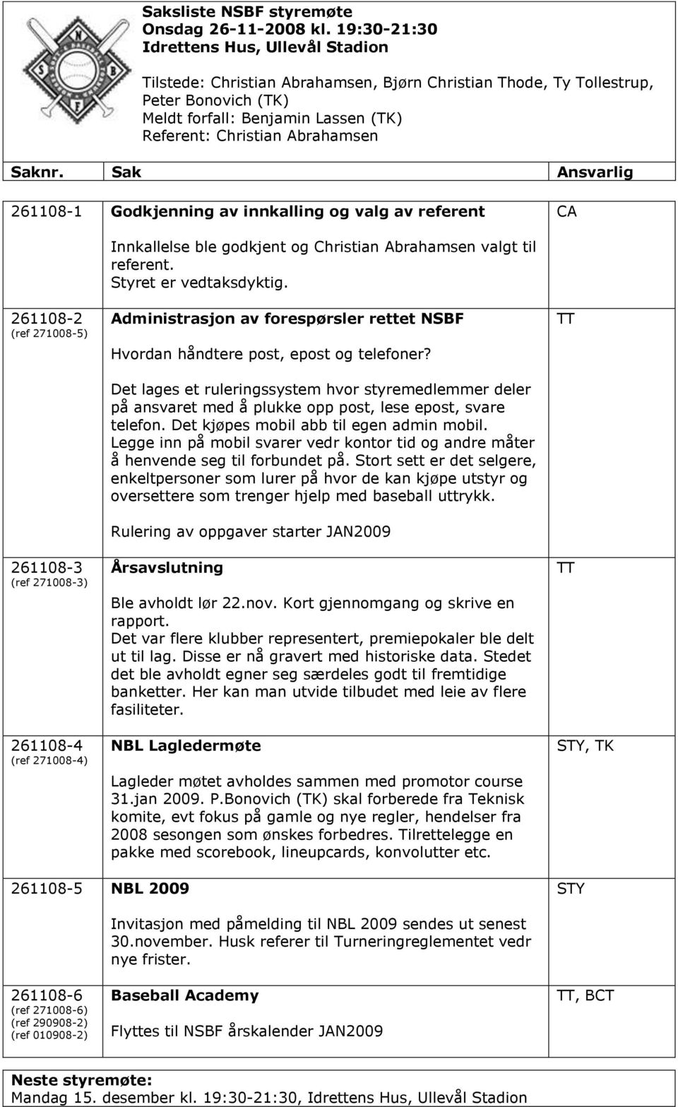 Det lages et ruleringssystem hvor styremedlemmer deler på ansvaret med å plukke opp post, lese epost, svare telefon. Det kjøpes mobil abb til egen admin mobil.