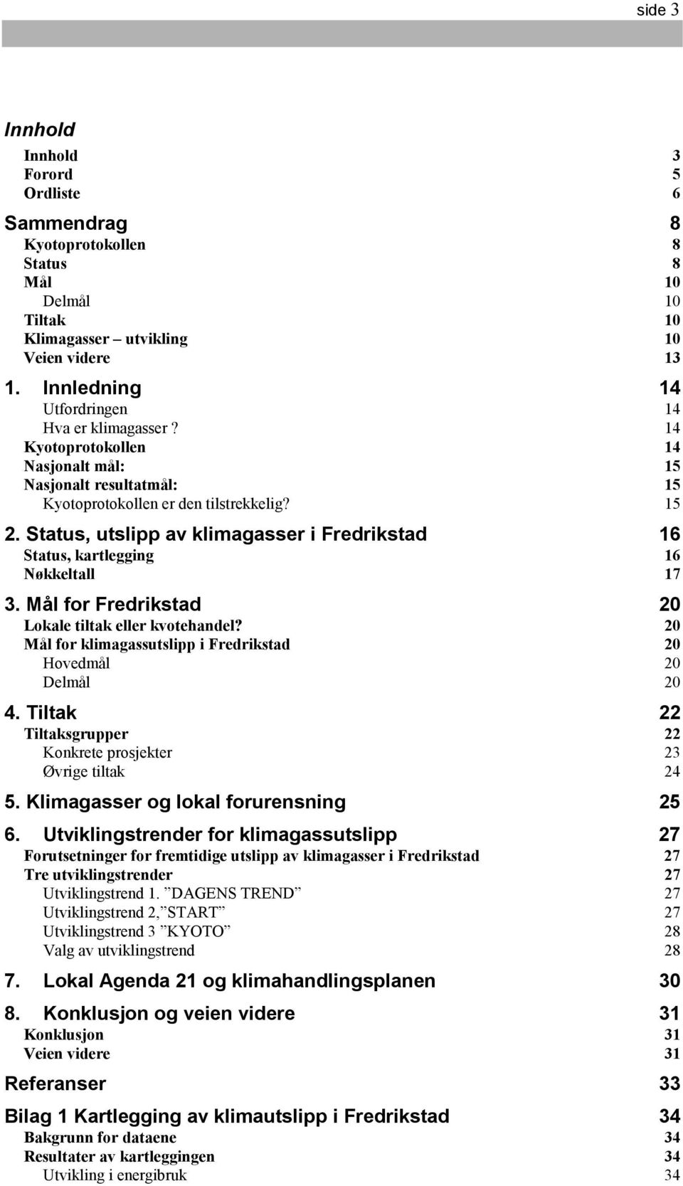 Status, utslipp av klimagasser i Fredrikstad 16 Status, kartlegging 16 Nøkkeltall 17 3. Mål for Fredrikstad 20 Lokale tiltak eller kvotehandel?