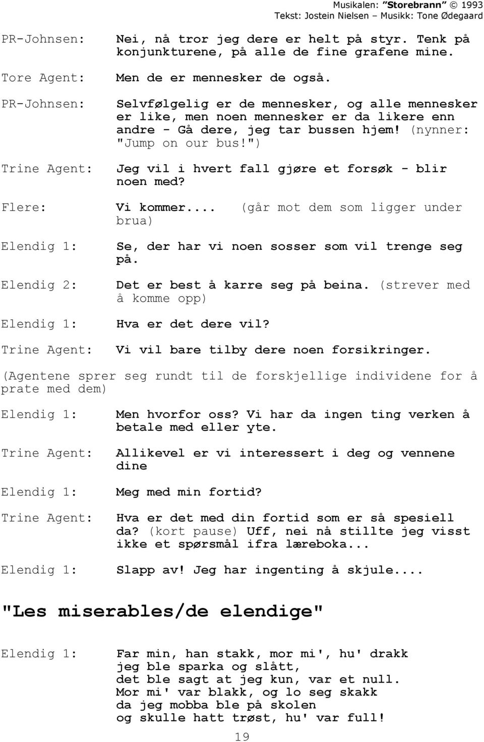 ") Trine Agent: Jeg vil i hvert fall gjøre et forsøk - blir noen med? Flere: Elendig 1: Elendig 2: Elendig 1: Vi kommer.