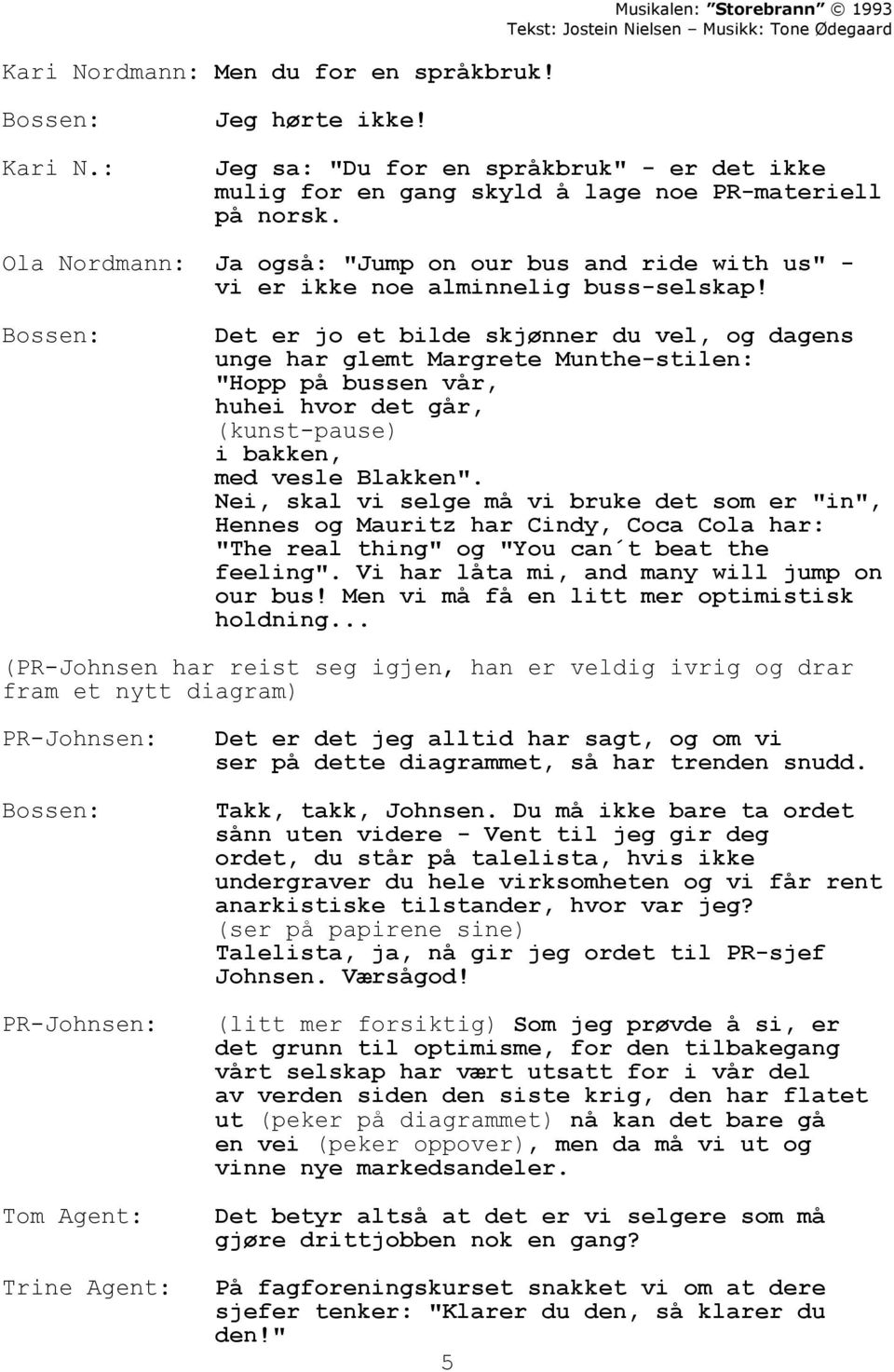 Det er jo et bilde skjønner du vel, og dagens unge har glemt Margrete Munthe-stilen: "Hopp på bussen vår, huhei hvor det går, (kunst-pause) i bakken, med vesle Blakken".