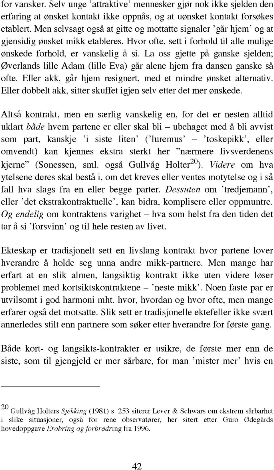 La oss gjette på ganske sjelden; Øverlands lille Adam (lille Eva) går alene hjem fra dansen ganske så ofte. Eller akk, går hjem resignert, med et mindre ønsket alternativ.