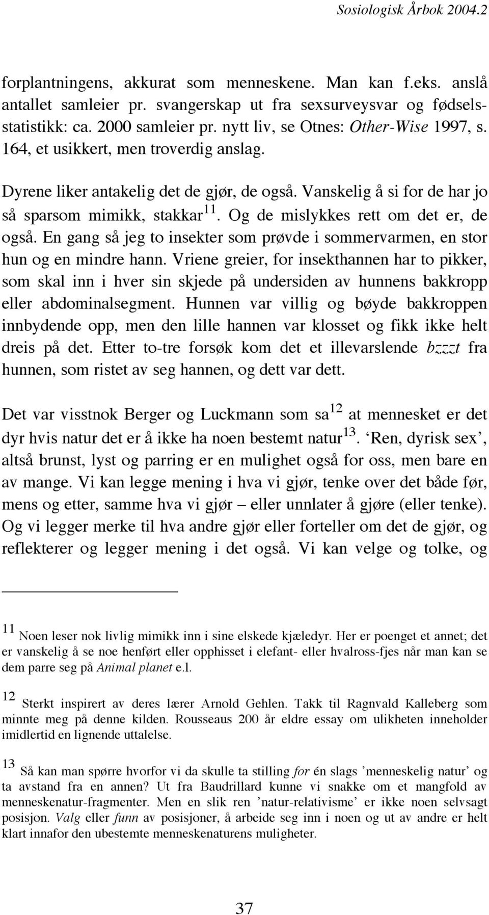 Og de mislykkes rett om det er, de også. En gang så jeg to insekter som prøvde i sommervarmen, en stor hun og en mindre hann.