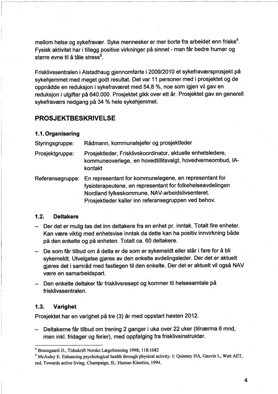 Det var 11 personer med i prosjektet og de oppnådde en reduksjon i sykefraværet med 54,8 %, noe som igjen vil gaven reduksjon i utgifter på 640.000. Prosjektet gikk over ett år.