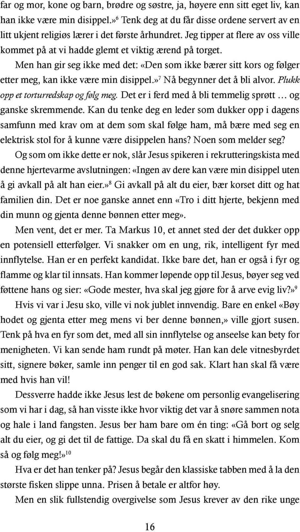 Men han gir seg ikke med det: «Den som ikke bærer sitt kors og følger etter meg, kan ikke være min disippel.» 7 Nå begynner det å bli alvor. Plukk opp et torturredskap og følg meg.