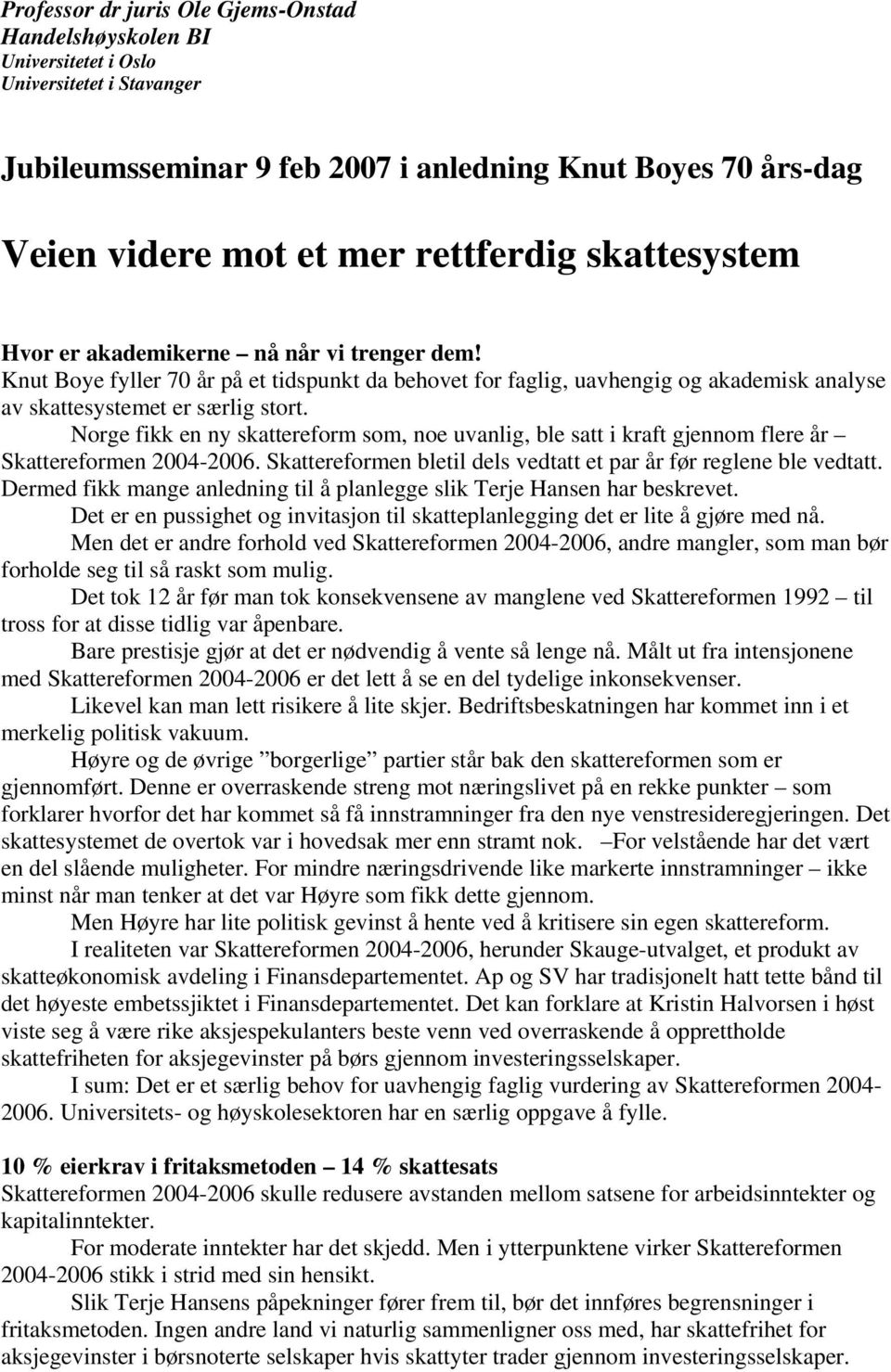 Norge fikk en ny skattereform som, noe uvanlig, ble satt i kraft gjennom flere år Skattereformen 2004-2006. Skattereformen bletil dels vedtatt et par år før reglene ble vedtatt.