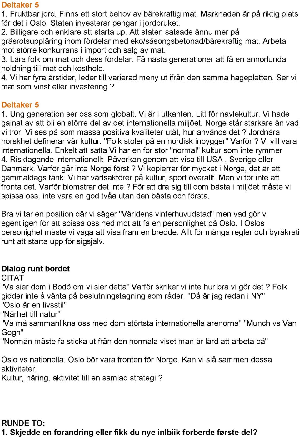 Få nästa generationer att få en annorlunda holdning till mat och kosthold. 4. Vi har fyra årstider, leder till varierad meny ut ifrån den samma hagepletten. Ser vi mat som vinst eller investering?