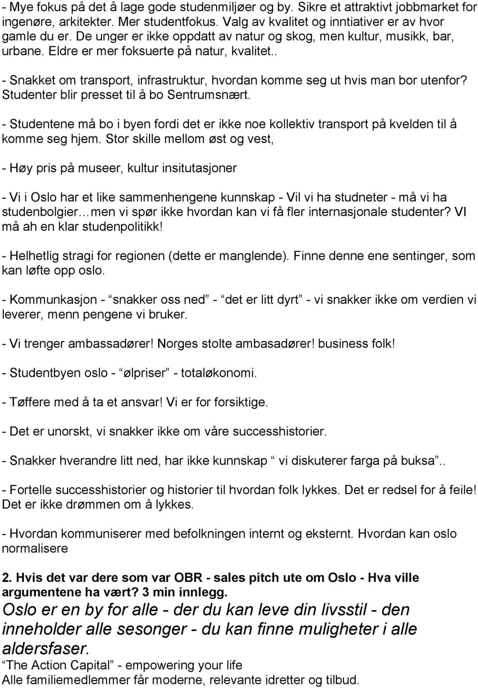 Studenter blir presset til å bo Sentrumsnært. Studentene må bo i byen fordi det er ikke noe kollektiv transport på kvelden til å komme seg hjem.