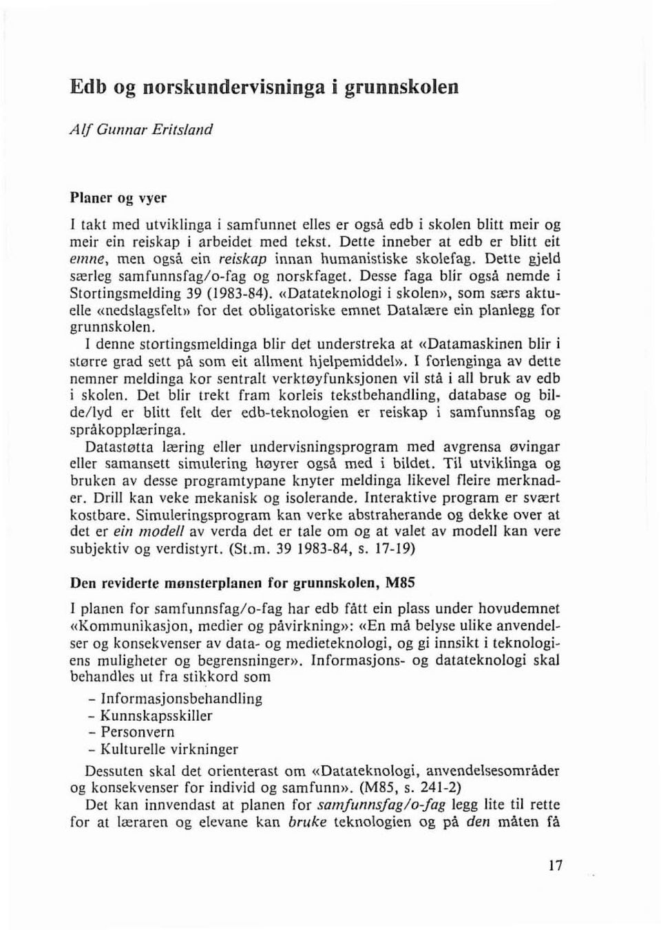 Desse faga blir ogsti nemde i Stortingsmelding 39 (1983-84). «Datateknologi i skolen)), som særs aktuelle «nedslagsfelt,, for det obligatoriske emnet Datalære ein planlegg for grunnskolen.