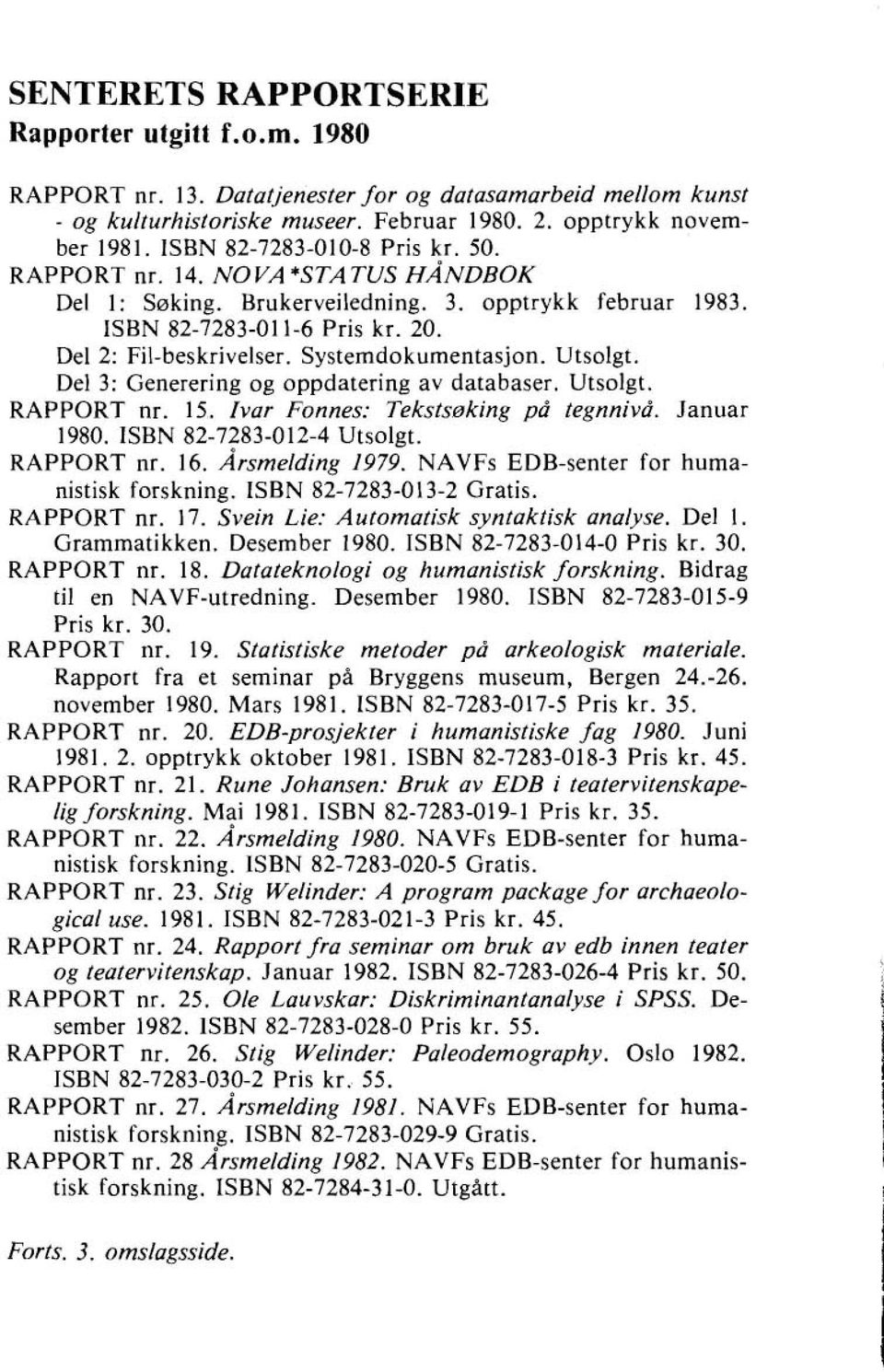 Systemdokumentasjon. Utsolgt. Del 3: Generering og oppdatering av databaser. Utsolgt. RAPPORT nr. 15. Ivar Fonnes: Tekstssking på tegnnivå. Januar 1980. ISBN 82-7283-012-4 Utsolgt. RAPPORT nr. 16.