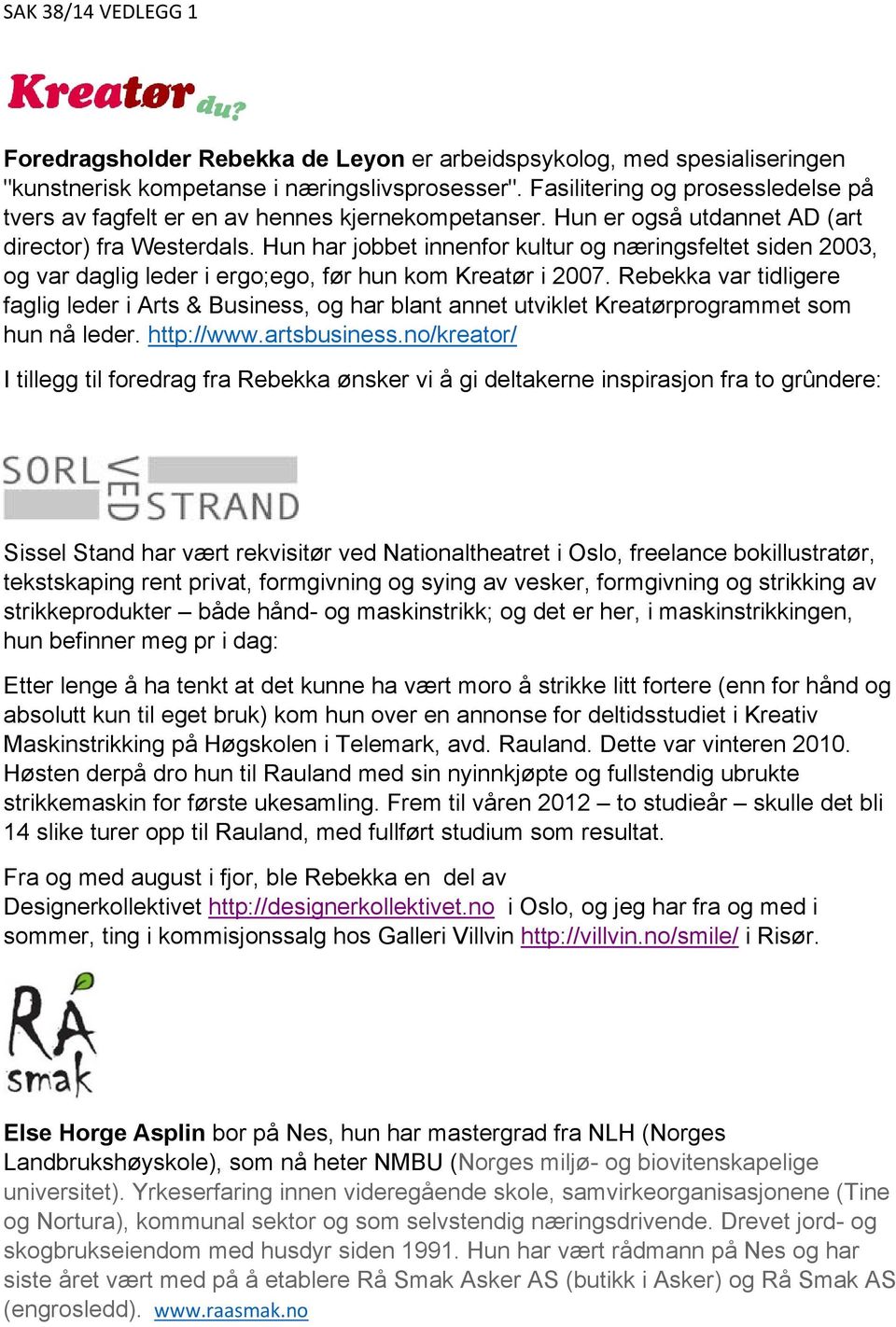 Hun har jobbet innenfor kultur og næringsfeltet siden 2003, og var daglig leder i ergo;ego, før hun kom Kreatør i 2007.