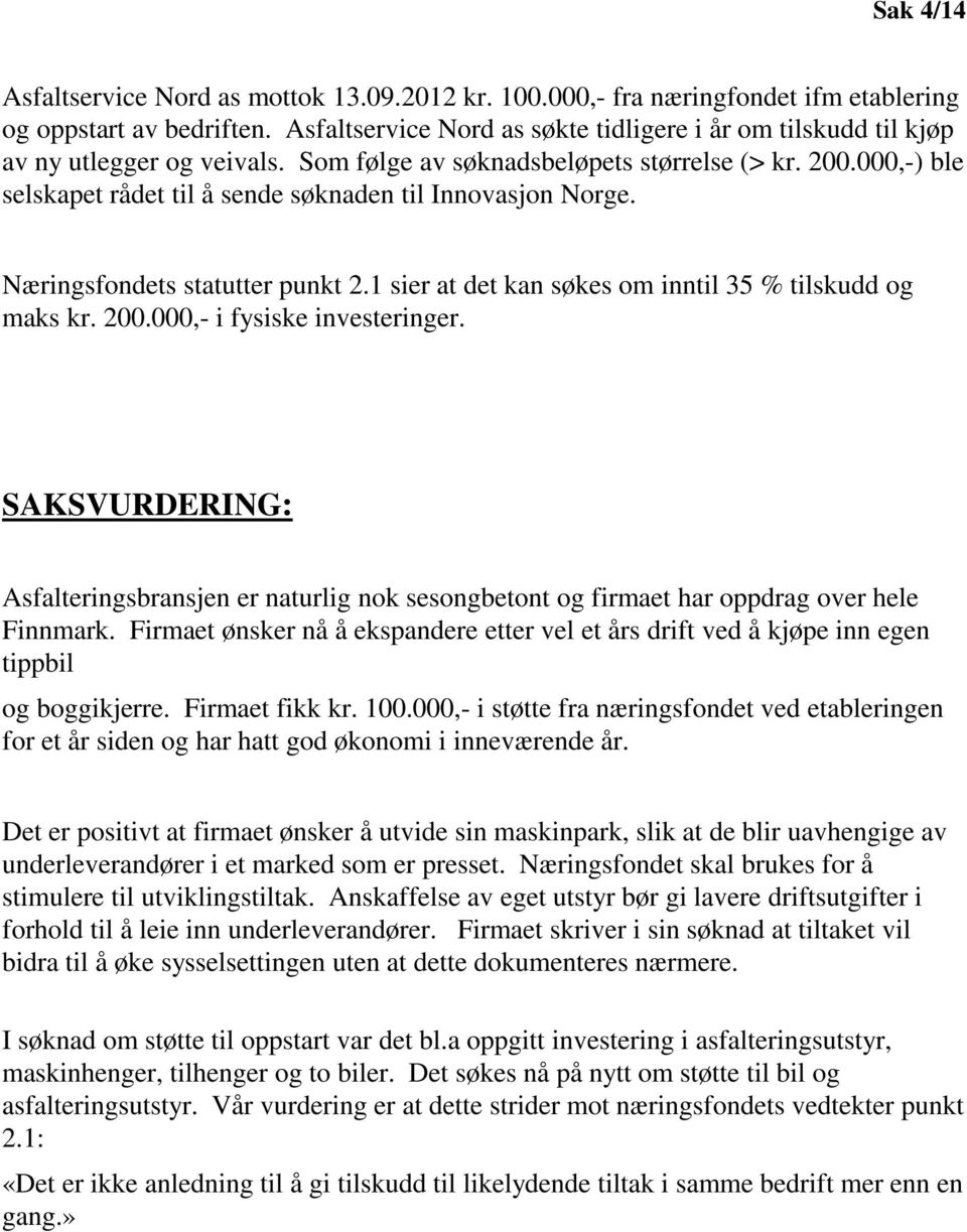 000,-) ble selskapet rådet til å sende søknaden til Innovasjon Norge. Næringsfondets statutter punkt 2.1 sier at det kan søkes om inntil 35 % tilskudd og maks kr. 200.000,- i fysiske investeringer.