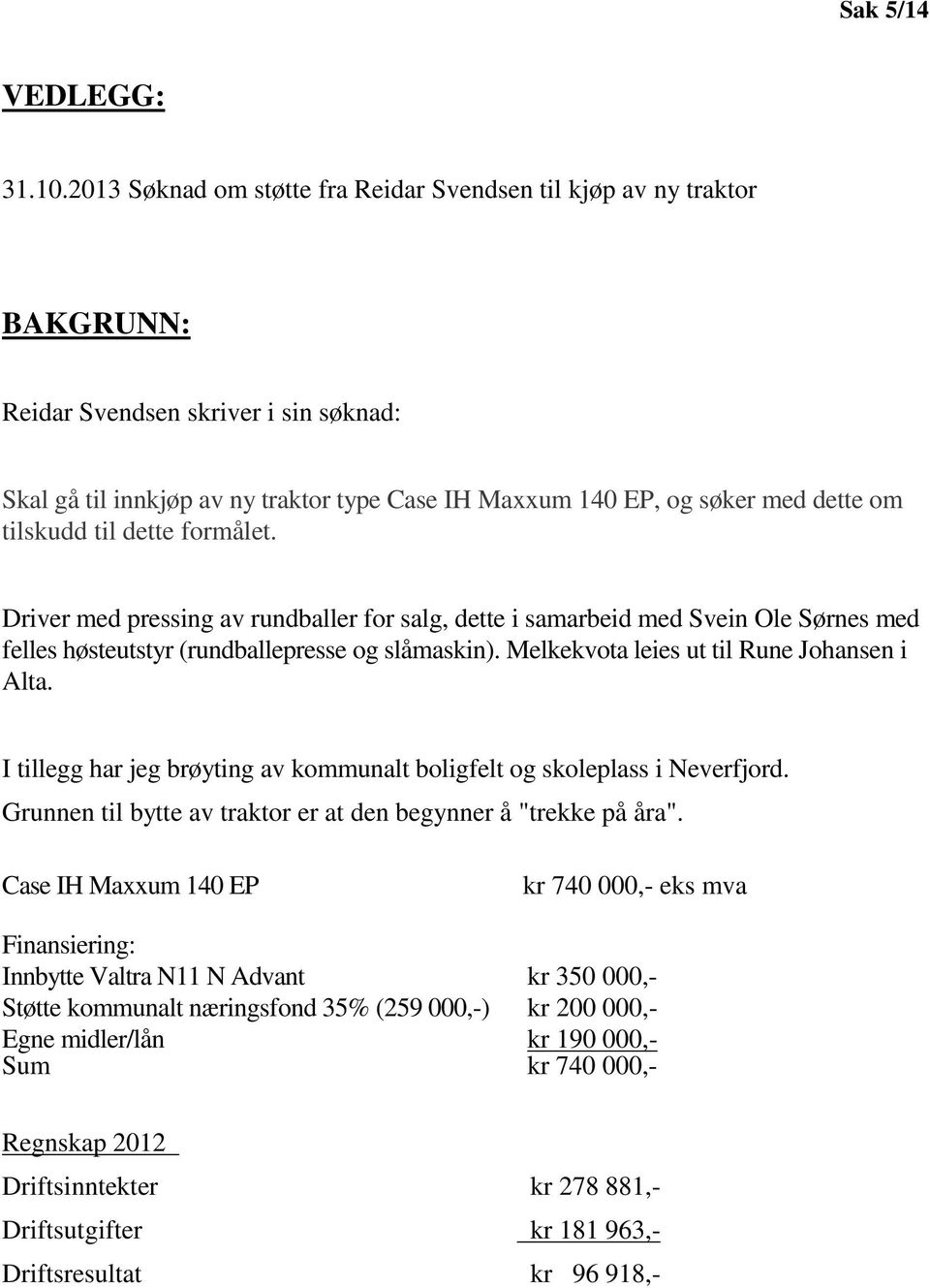 tilskudd til dette formålet. Driver med pressing av rundballer for salg, dette i samarbeid med Svein Ole Sørnes med felles høsteutstyr (rundballepresse og slåmaskin).