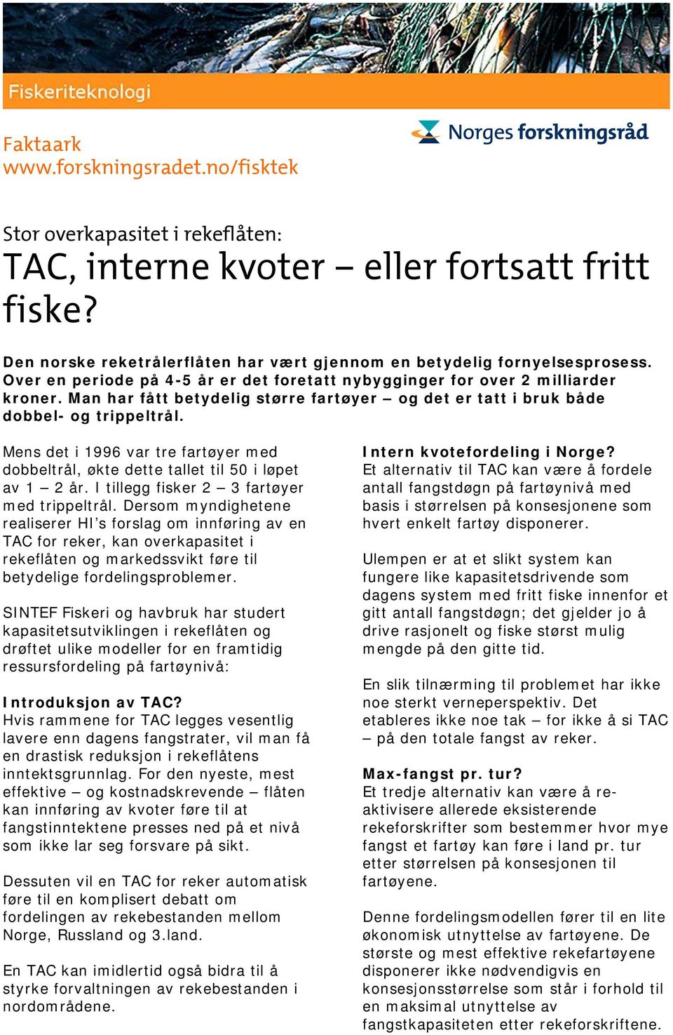 Mens det i 1996 var tre fartøyer med dobbeltrål, økte dette tallet til 50 i løpet av 1 2 år. I tillegg fisker 2 3 fartøyer med trippeltrål.