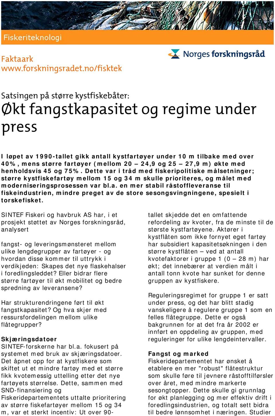 a. en mer stabil råstoffleveranse til fiskeindustrien, mindre preget av de store sesongsvingningene, spesielt i torskefisket.