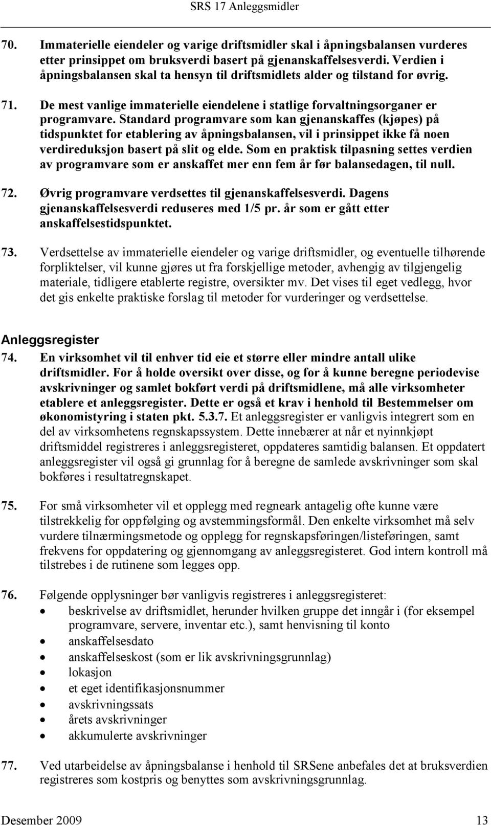 Standard programvare som kan gjenanskaffes (kjøpes) på tidspunktet for etablering av åpningsbalansen, vil i prinsippet ikke få noen verdireduksjon basert på slit og elde.