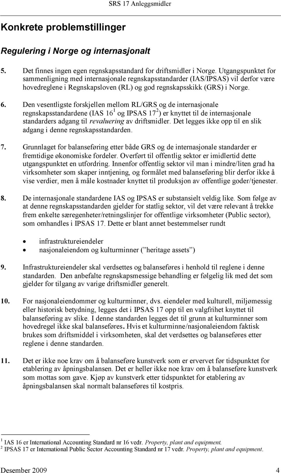 Den vesentligste forskjellen mellom RL/GRS og de internasjonale regnskapsstandardene (IAS 16 1 og IPSAS 17 2 ) er knyttet til de internasjonale standarders adgang til revaluering av driftsmidler.