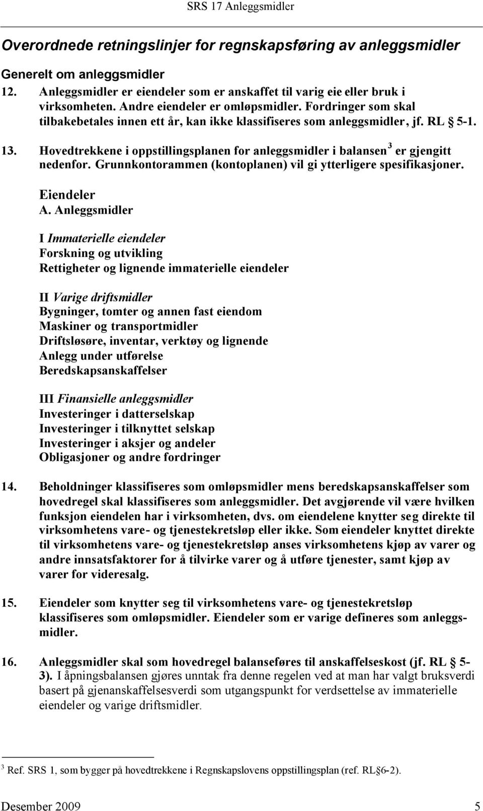 Hovedtrekkene i oppstillingsplanen for anleggsmidler i balansen 3 er gjengitt nedenfor. Grunnkontorammen (kontoplanen) vil gi ytterligere spesifikasjoner. Eiendeler A.