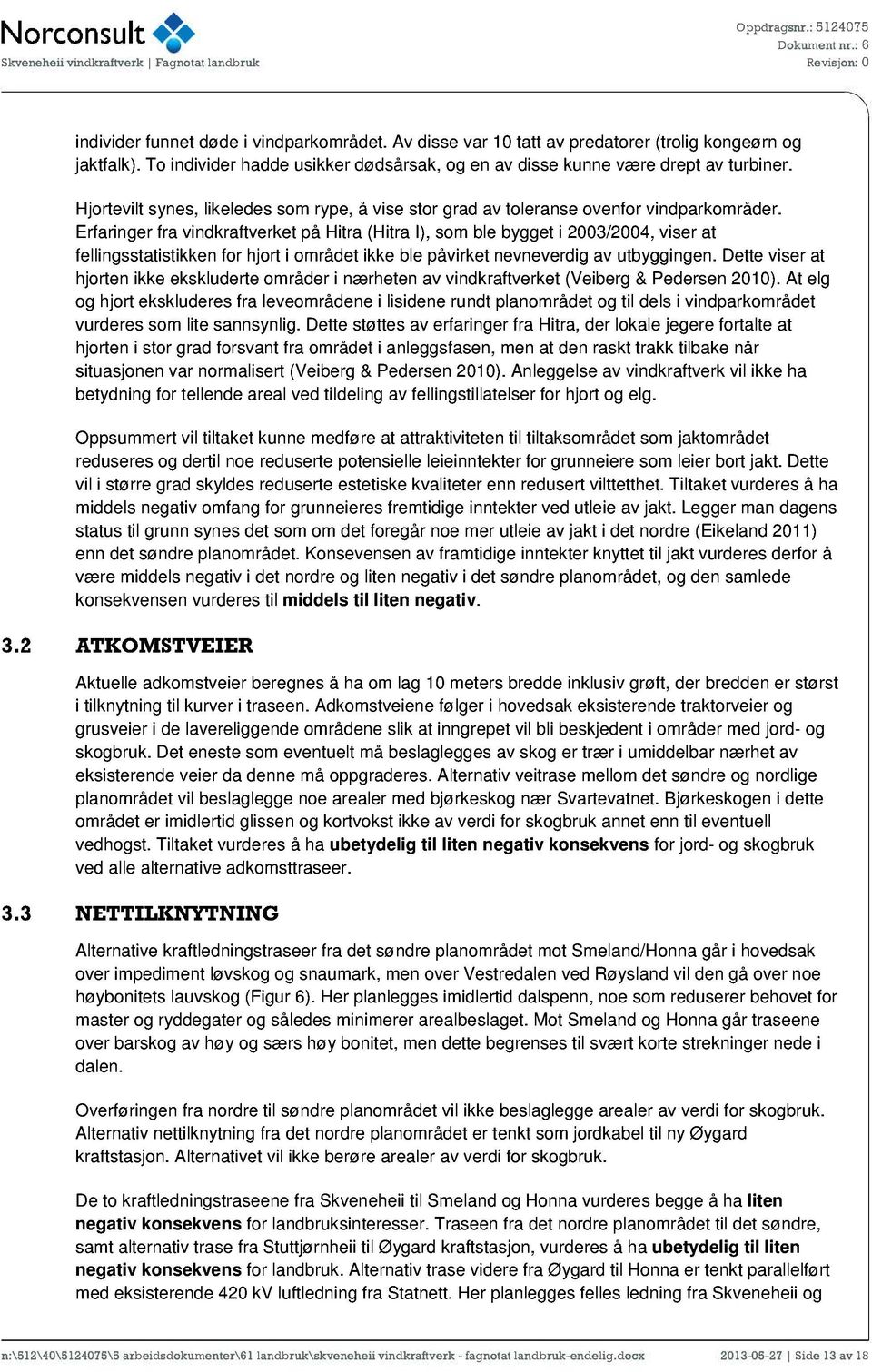 Erfaringer fra vindkraftverket på Hitra (Hitra I), som ble bygget i 2003/2004, viser at fellingsstatistikken for hjort i området ikke ble påvirket nevneverdig av utbyggingen.