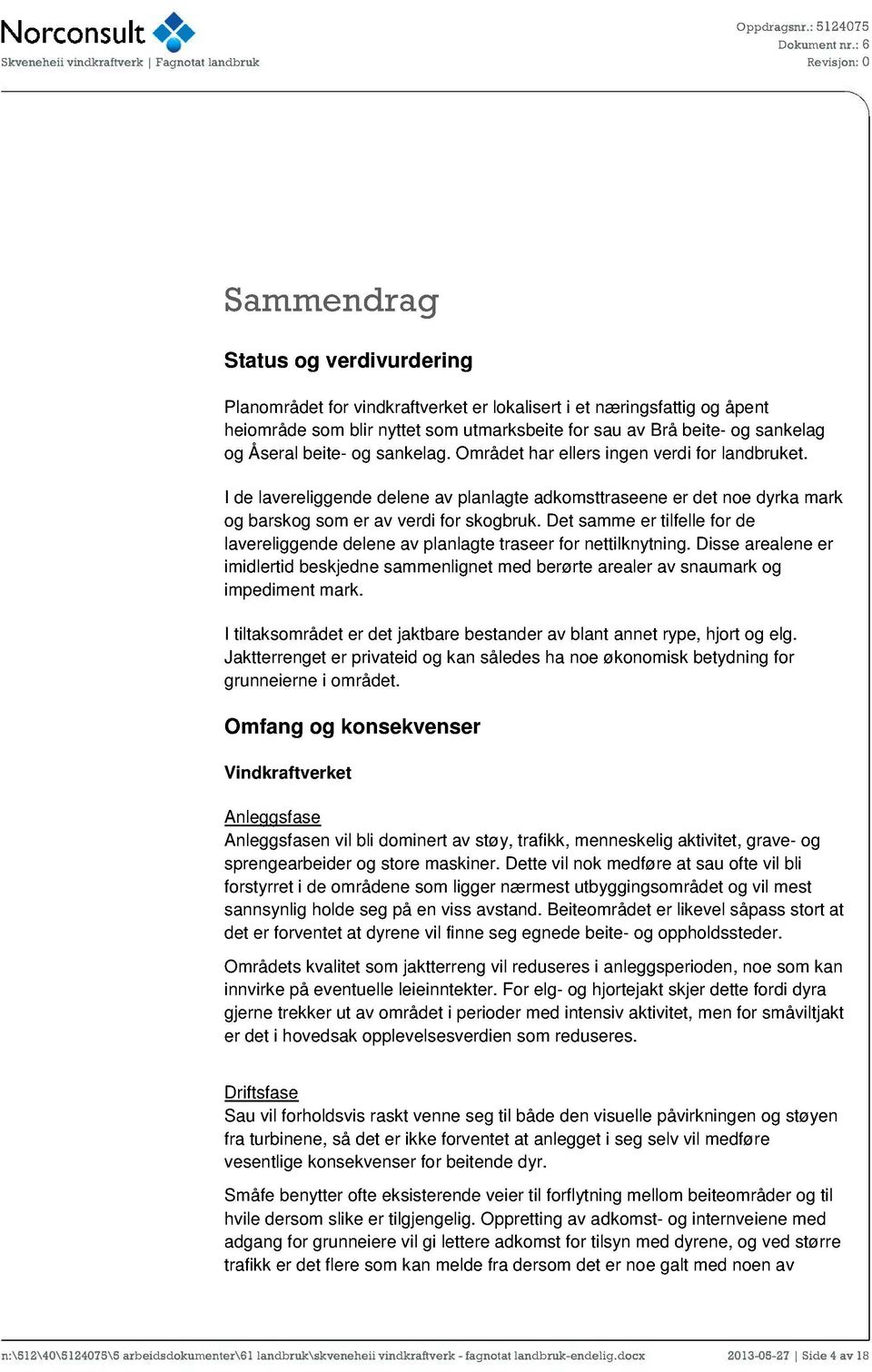 Åseral beite- og sankelag. Området har ellers ingen verdi for landbruket. I de lavereliggende delene av planlagte adkomsttraseene er det noe dyrka mark og barskog som er av verdi for skogbruk.