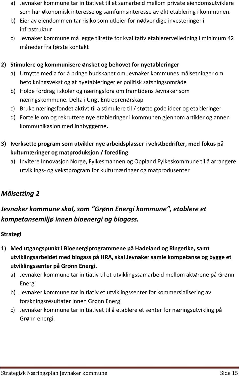 kontakt 2) Stimulere og kommunisere ønsket og behovet for nyetableringer a) Utnytte media for å bringe budskapet om Jevnaker kommunes målsetninger om befolkningsvekst og at nyetableringer er politisk