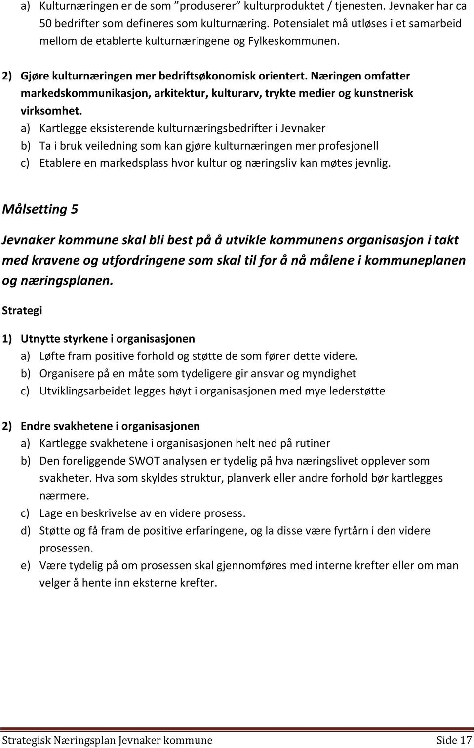 Næringen omfatter markedskommunikasjon, arkitektur, kulturarv, trykte medier og kunstnerisk virksomhet.