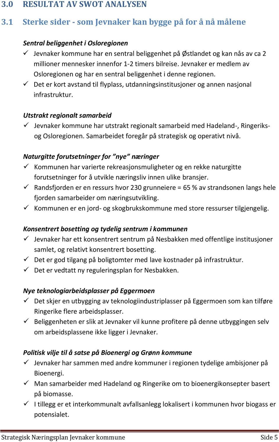 1-2 timers bilreise. Jevnaker er medlem av Osloregionen og har en sentral beliggenhet i denne regionen. Det er kort avstand til flyplass, utdanningsinstitusjoner og annen nasjonal infrastruktur.