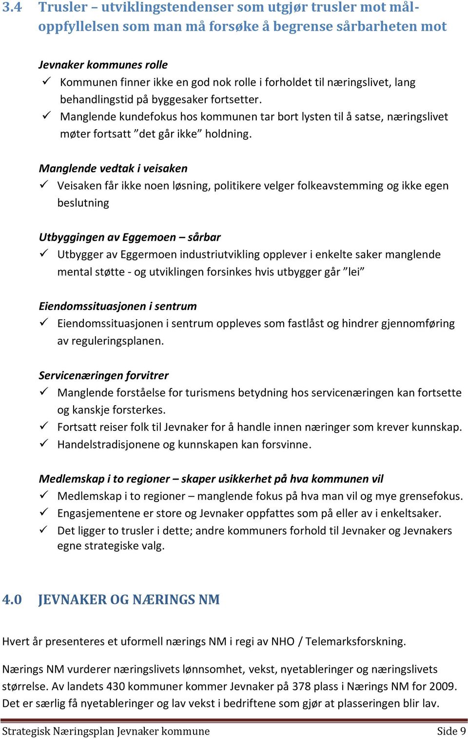 Manglende vedtak i veisaken Veisaken får ikke noen løsning, politikere velger folkeavstemming og ikke egen beslutning Utbyggingen av Eggemoen sårbar Utbygger av Eggermoen industriutvikling opplever i