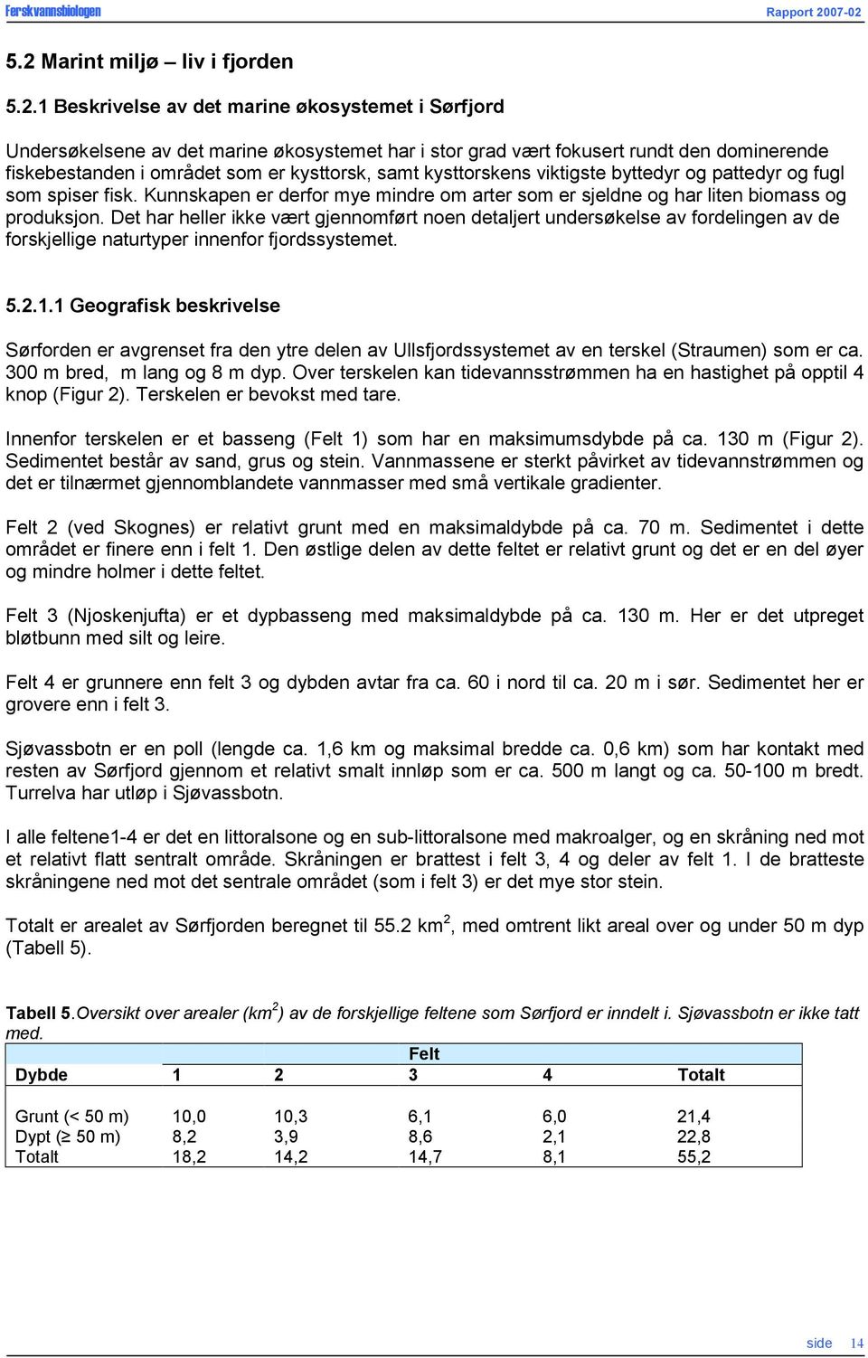 Det har heller ikke vært gjennomført noen detaljert undersøkelse av fordelingen av de forskjellige naturtyper innenfor fjordssystemet. 5.2.1.