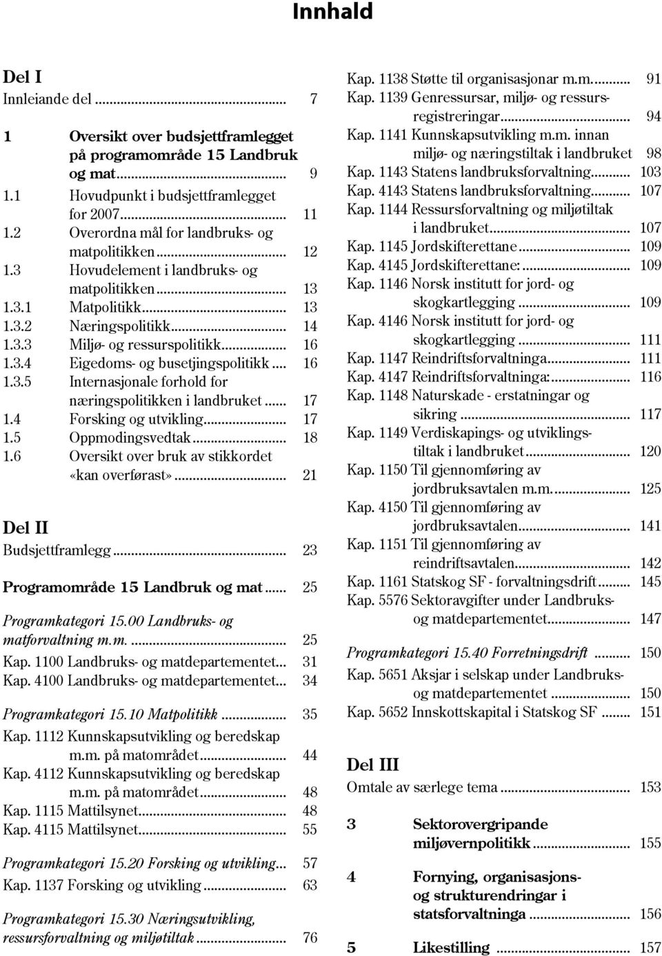 3.4 Eigedoms- og busetjingspolitikk... 16 1.3.5 Internasjonale forhold for næringspolitikken i landbruket... 17 1.4 Forsking og utvikling... 17 1.5 Oppmodingsvedtak... 18 1.