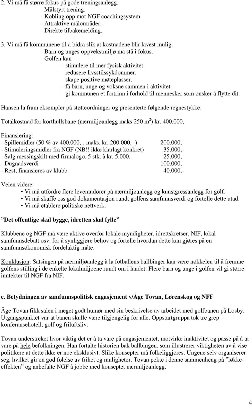 skape positive møteplasser. få barn, unge og voksne sammen i aktivitet. gi kommunen et fortrinn i forhold til mennesker som ønsker å flytte dit.