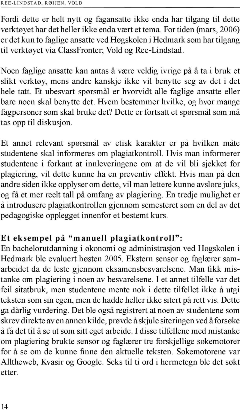 Noen faglige ansatte kan antas å være veldig ivrige på å ta i bruk et slikt verktøy, mens andre kanskje ikke vil benytte seg av det i det hele tatt.