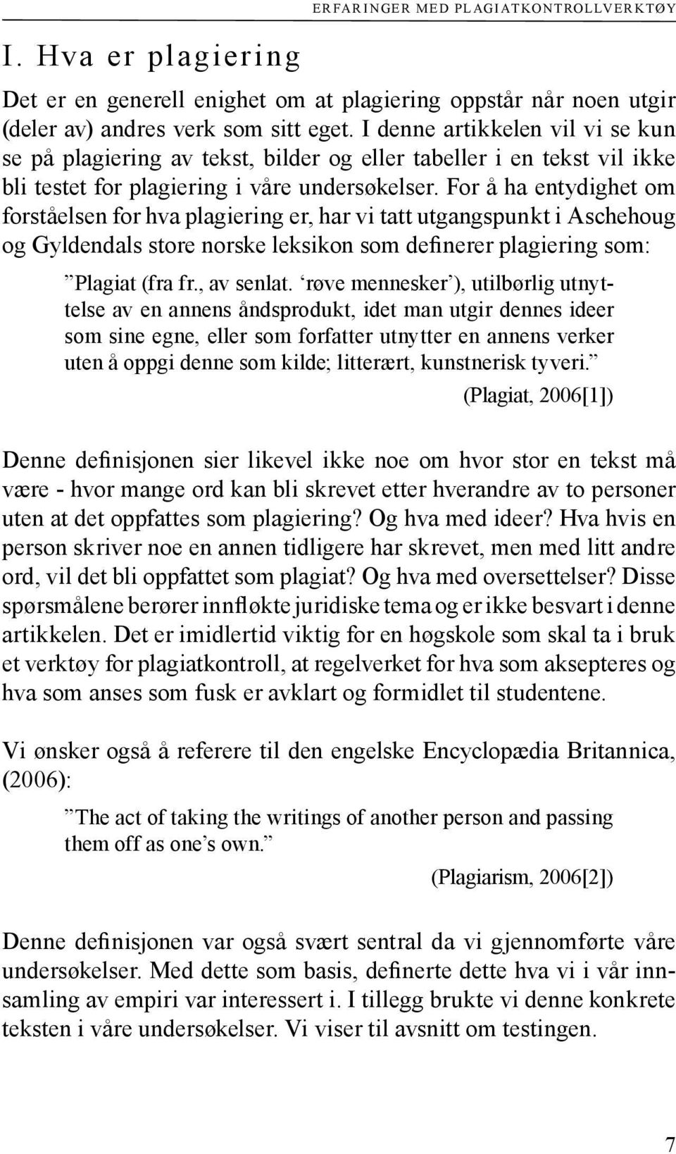 For å ha entydighet om forståelsen for hva plagiering er, har vi tatt utgangspunkt i Aschehoug og Gyldendals store norske leksikon som definerer plagiering som: Plagiat (fra fr., av senlat.