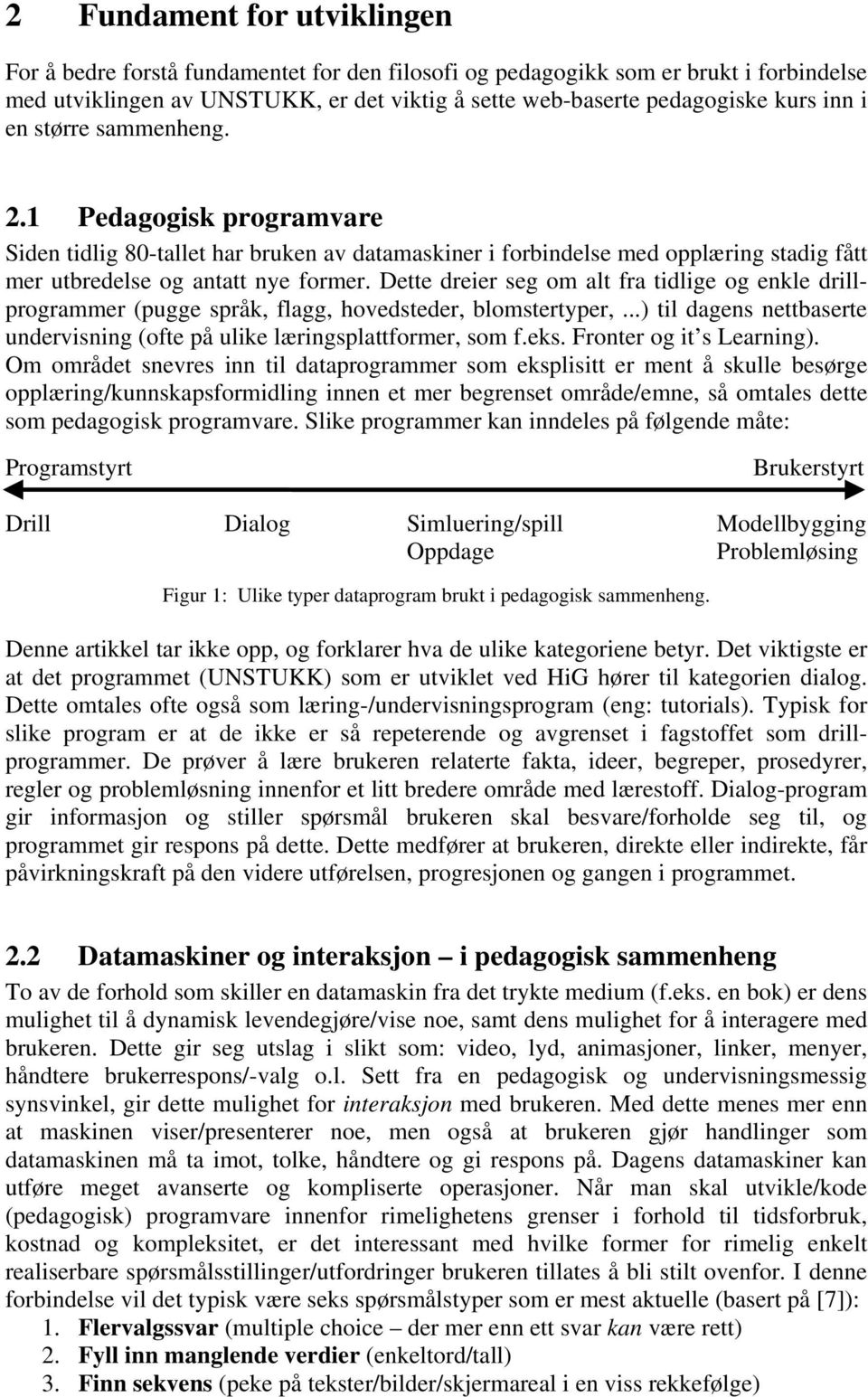 Dette dreier seg om alt fra tidlige og enkle drillprogrammer (pugge språk, flagg, hovedsteder, blomstertyper,...) til dagens nettbaserte undervisning (ofte på ulike læringsplattformer, som f.eks.