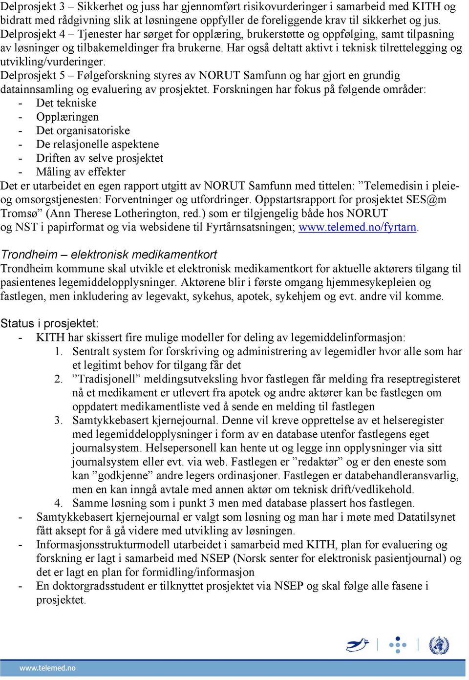 Har også deltatt aktivt i teknisk tilrettelegging og utvikling/vurderinger. Delprosjekt 5 Følgeforskning styres av NORUT Samfunn og har gjort en grundig datainnsamling og evaluering av prosjektet.