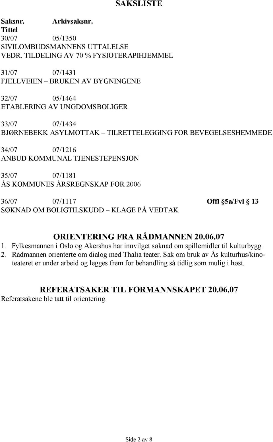 34/07 07/1216 ANBUD KOMMUNAL TJENESTEPENSJON 35/07 07/1181 ÅS KOMMUNES ÅRSREGNSKAP FOR 2006 36/07 07/1117 Offl 5a/Fvl 13 SØKNAD OM BOLIGTILSKUDD KLAGE PÅ VEDTAK ORIENTERING FRA RÅDMANNEN 20.06.07 1.