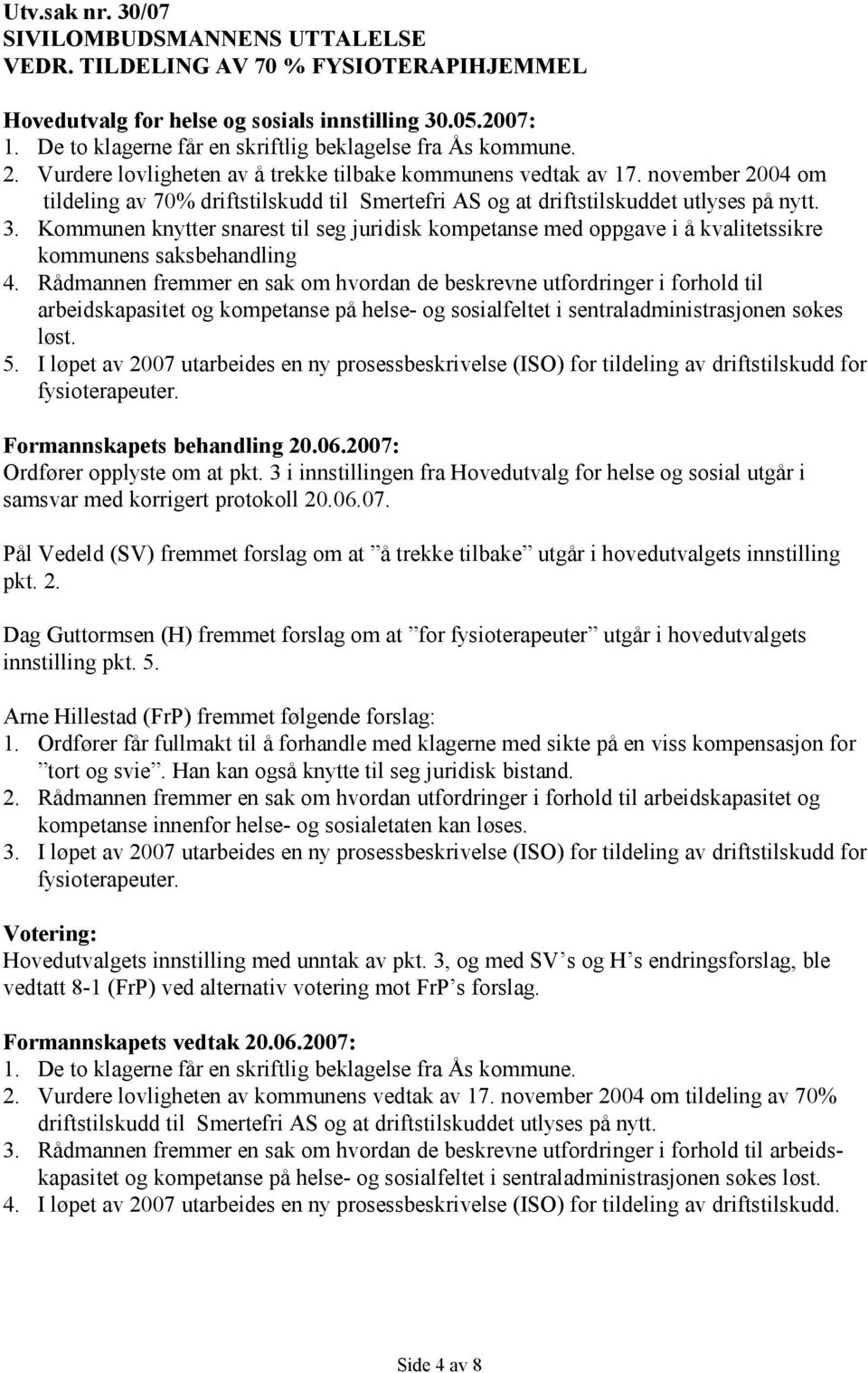 november 2004 om tildeling av 70% driftstilskudd til Smertefri AS og at driftstilskuddet utlyses på nytt. 3.