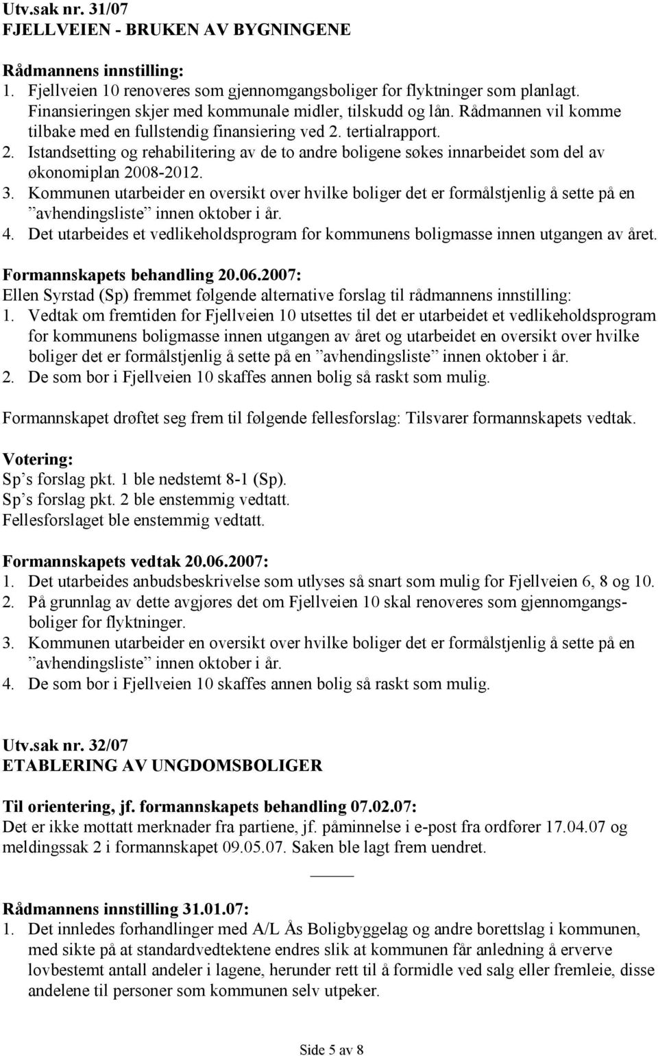 tertialrapport. 2. Istandsetting og rehabilitering av de to andre boligene søkes innarbeidet som del av økonomiplan 2008-2012. 3.