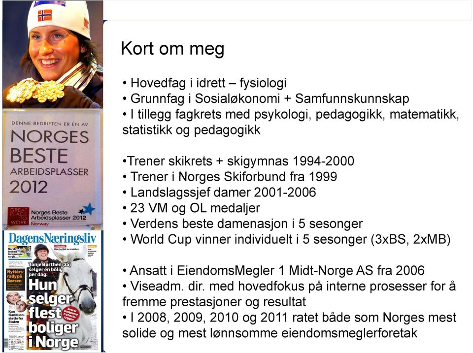 damenasjon i 5 sesonger World Cup vinner individuelt i 5 sesonger (3xBS, 2xMB) Ansatt i EiendomsMegler 1 Midt-Norge AS fra 2006 Viseadm. dir.