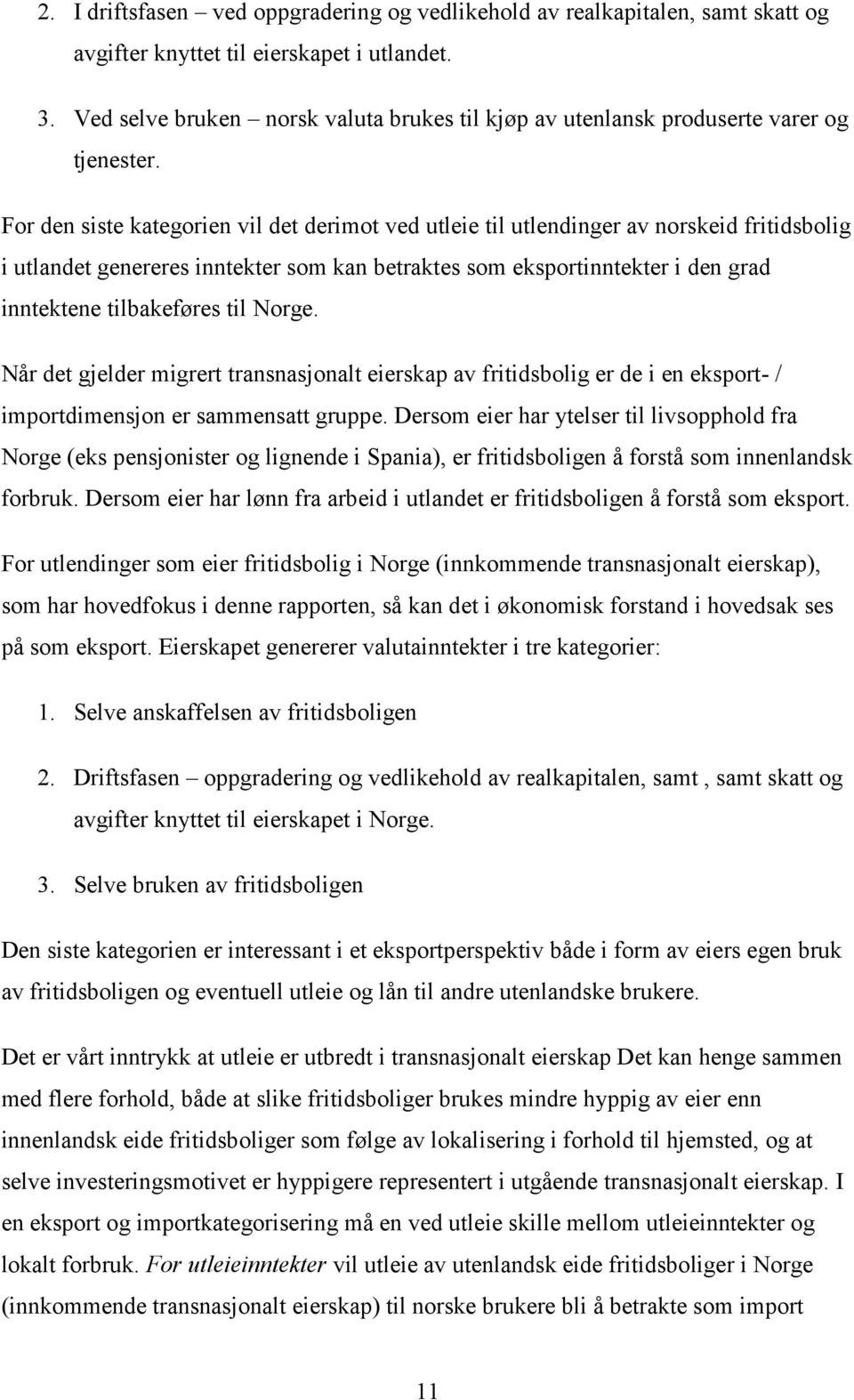 For den siste kategorien vil det derimot ved utleie til utlendinger av norskeid fritidsbolig i utlandet genereres inntekter som kan betraktes som eksportinntekter i den grad inntektene tilbakeføres