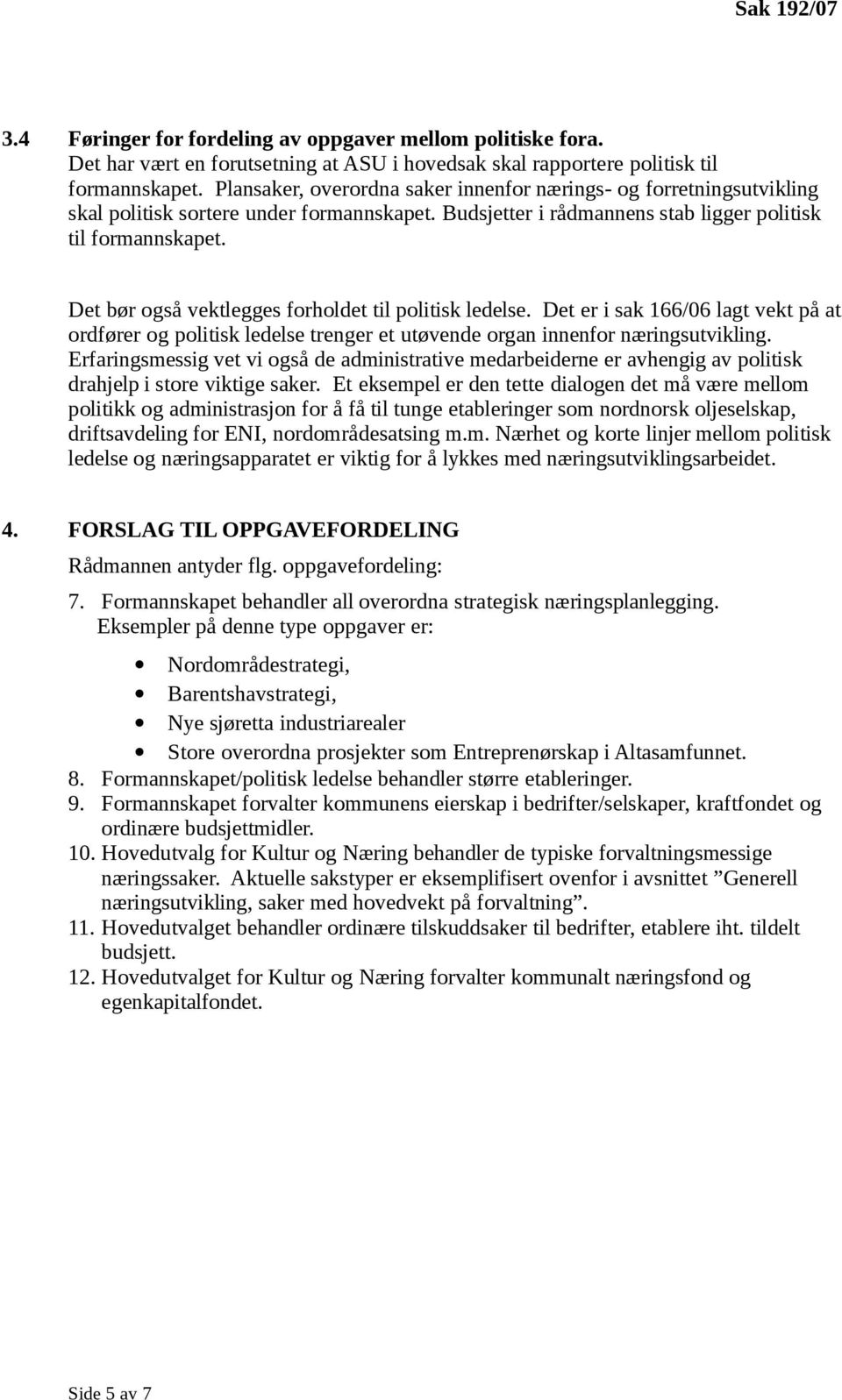 Det bør gså vektlegges frhldet til plitisk ledelse. Det er i sak 166/06 lagt vekt på at rdfører g plitisk ledelse trenger et utøvende rgan innenfr næringsutvikling.