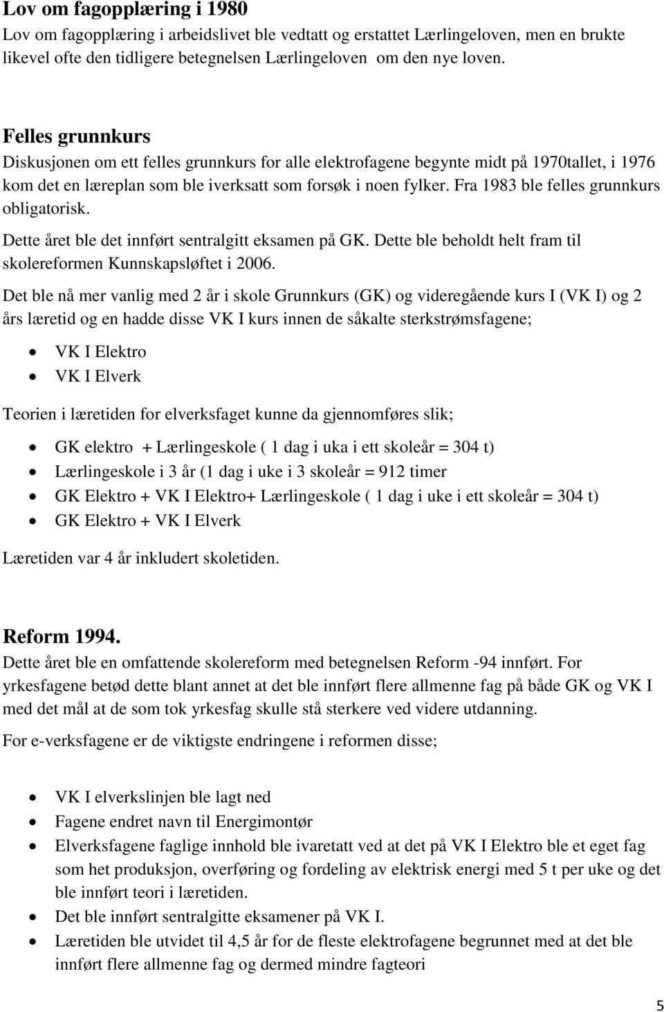 Fra 1983 ble felles grunnkurs obligatorisk. Dette året ble det innført sentralgitt eksamen på GK. Dette ble beholdt helt fram til skolereformen Kunnskapsløftet i 2006.