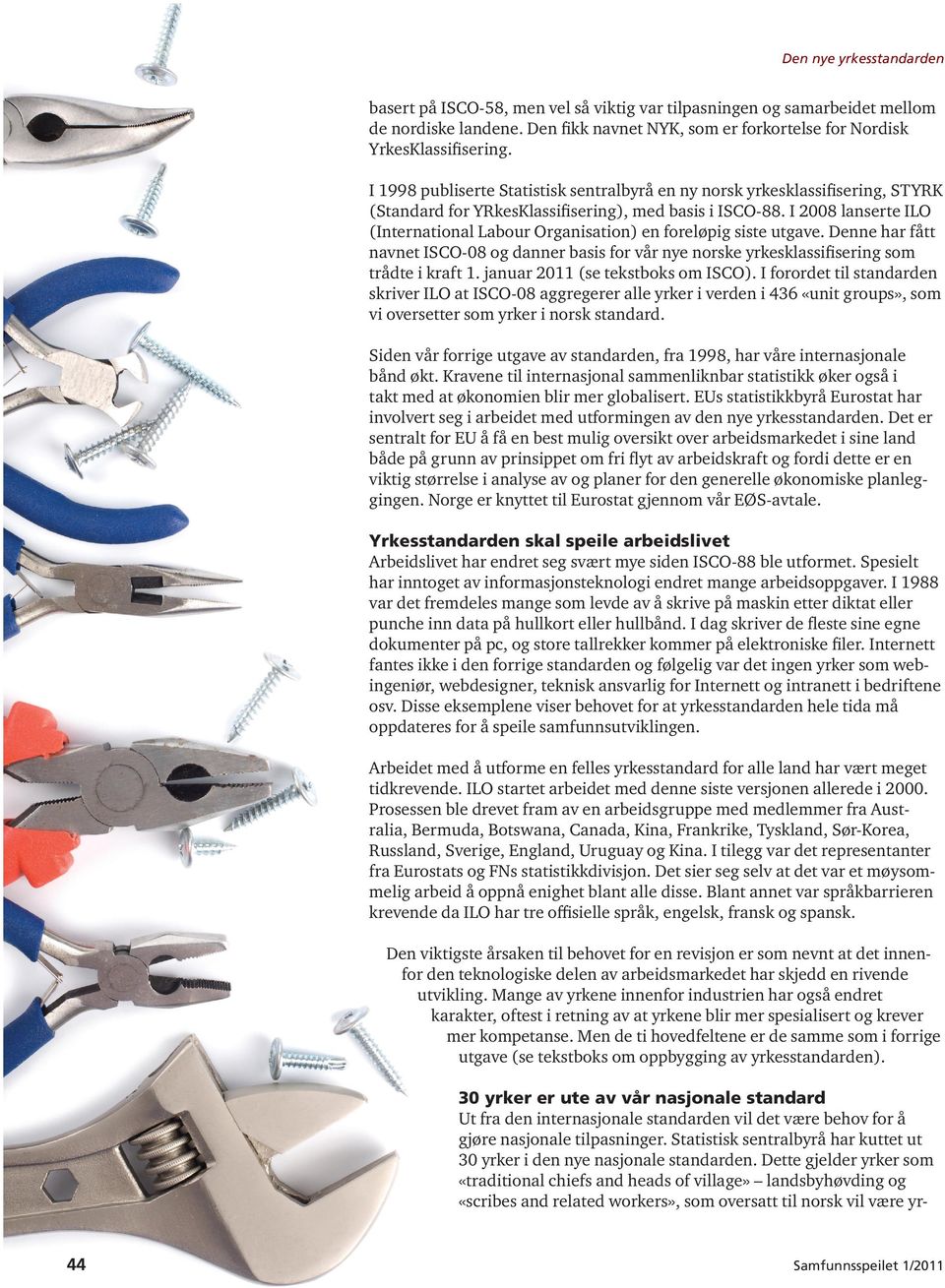 I 2008 lanserte ILO (International Labour Organisation) en foreløpig siste utgave. Denne har fått navnet ISCO-08 og danner basis for vår nye norske yrkesklassifisering som trådte i kraft 1.