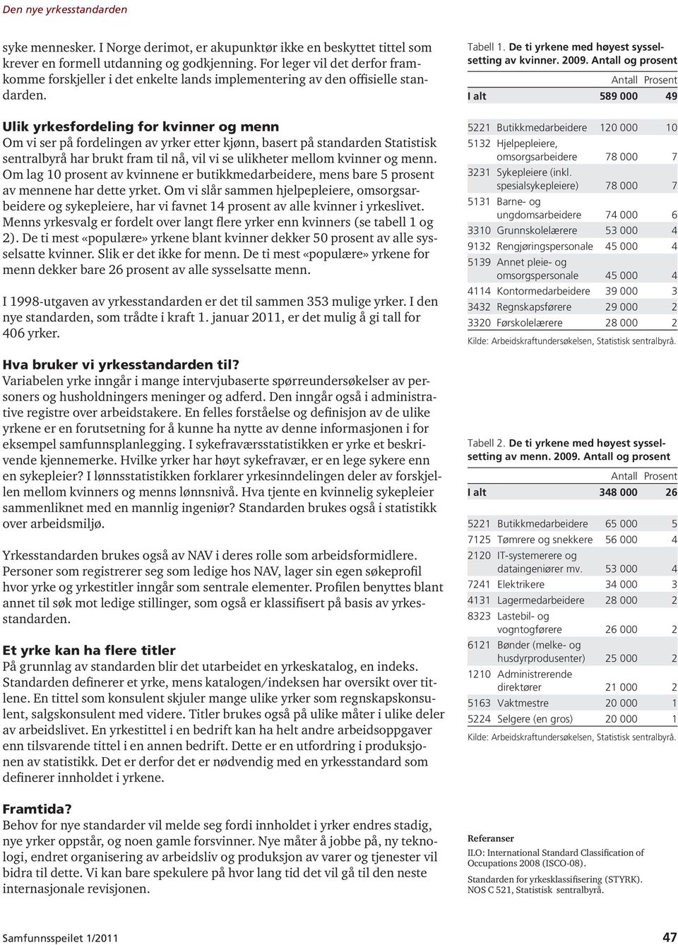 Ulik yrkesfordeling for kvinner og menn Om vi ser på fordelingen av yrker etter kjønn, basert på standarden Statistisk sentralbyrå har brukt fram til nå, vil vi se ulikheter mellom kvinner og menn.