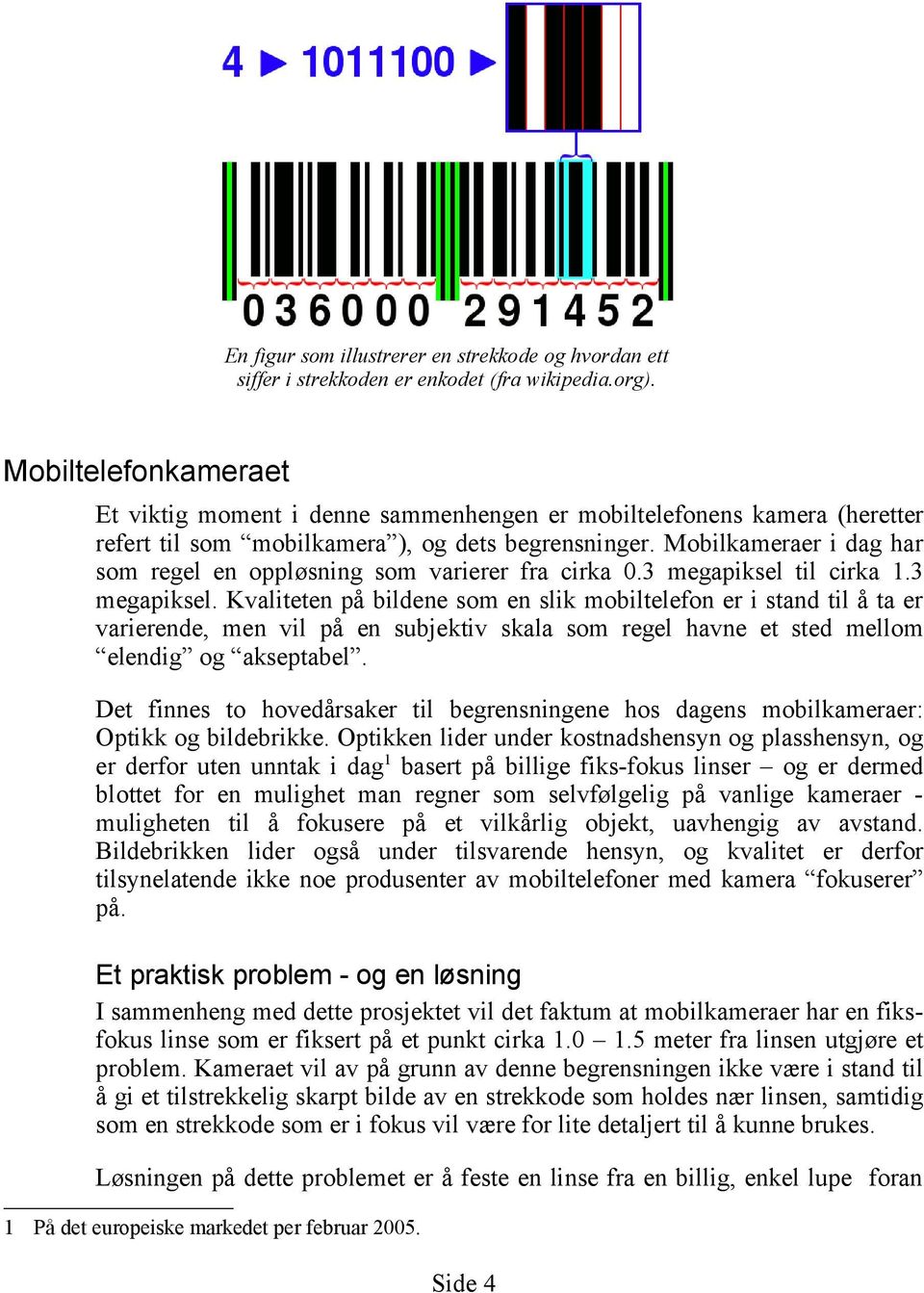 Mobilkameraer i dag har som regel en oppløsning som varierer fra cirka 0.3 megapiksel 