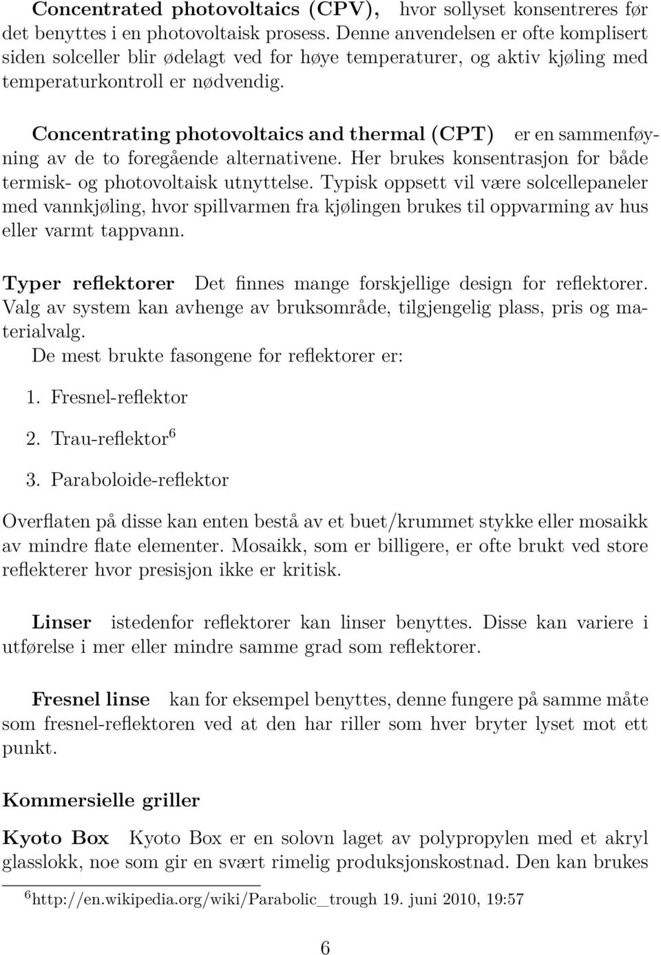 Concentrating photovoltaics and thermal (CPT) er en sammenføyning av de to foregående alternativene. Her brukes konsentrasjon for både termisk- og photovoltaisk utnyttelse.